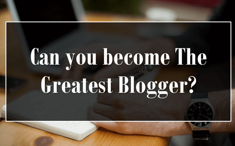 Can you become The Greatest Blogger