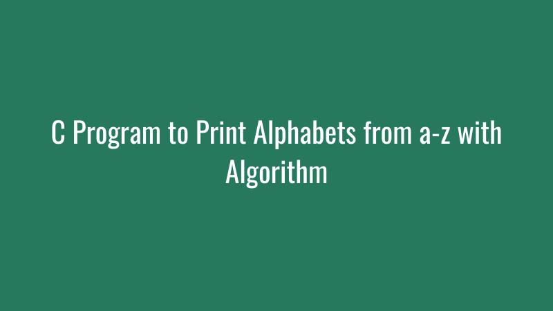 C Program to Print Alphabets from a-z with Algorithm